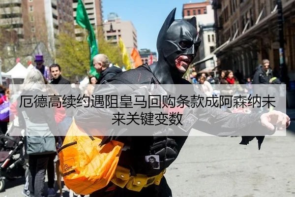 厄德高续约遇阻皇马回购条款成阿森纳未来关键变数