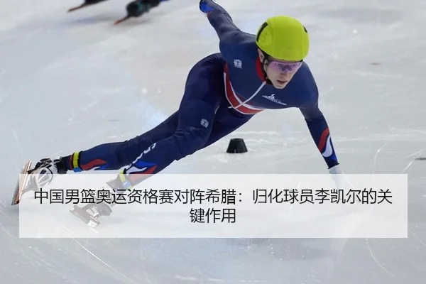 中国男篮奥运资格赛对阵希腊：归化球员李凯尔的关键作用
