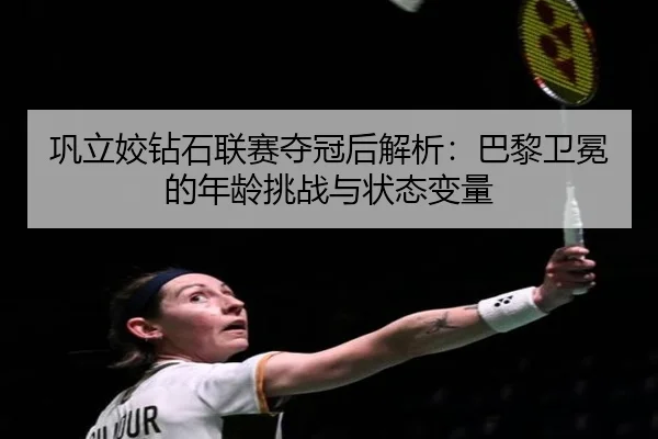 gong-li-jiao-zuan-shi-lian-sai-duo-guan-hou-jie-xi-ba-li-wei-mian-de-nian-ling-tiao-zhan-yu-zhuang-tai-bian-liang-2-474.jpg