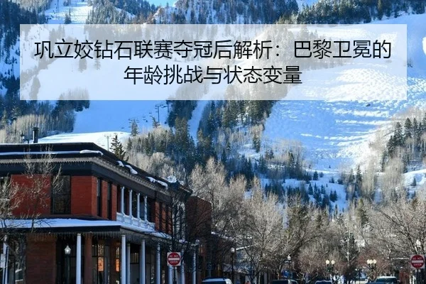 巩立姣钻石联赛夺冠后解析：巴黎卫冕的年龄挑战与状态变量